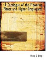 A Catalogue of the Flowering Plants and Higher Cryptogams 1116327384 Book Cover