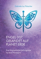 Engel 007, gelandet auf Planet Erde: Eine biographische Heilungsreise ins neue Paradigma 3740781807 Book Cover