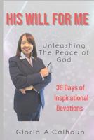 His Will for Me: Unleashing the Peace of God : 36 Days of Inspirational Devotions 1724045105 Book Cover