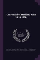 Centennial of Meriden, June 10-16, 1906; 1378006453 Book Cover