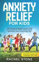 Anxiety Relief for Kids: The Complete Workbook to Help Your Child Overcome Worry, Stress, Anger, Depression, Panic Attacks, and Fear (A Parent’s Guide with Strategies That Work): 1 1731268610 Book Cover