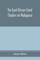 The great African island: chapters on Madagascar; a popular account of recent researches in the physical geography, geology, and exploration of the ... and Divisions, Customs and Language, Supersti 9353974976 Book Cover