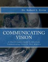 Communicating Vision: How Church Leaders Can Effective Communicate Vision 1508652376 Book Cover
