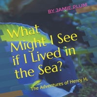 What Might I See if I Lived in the Sea?: The Adventures of Henry H. null Book Cover