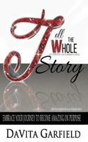 Tell the Whole Story: Embrace Your Journey to Become Amazing on Purpose 0997972408 Book Cover