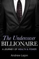 The Undercover Billionaire: A Journey of Wealth and Power 153778224X Book Cover