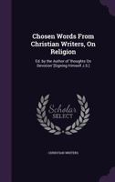 Chosen Words from Christian Writers, on Religion: Ed. by the Author of 'Thoughts on Devotion' [Signing Himself J.S.] 1357095341 Book Cover