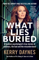 What Lies Buried: A forensic psychologist’s true stories of madness, the bad and the misunderstood 1913068579 Book Cover