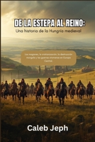 De la estepa al reino: Una historia de la Hungría medieval: Los magiares, la cristianización, la destrucción mongola y las guerras otomanas en Europa Central. (European countries) (Spanish Edition) B0GK1L6GKS Book Cover