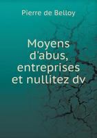 Moyens D'Abus, Entreprises Et Nullitez DV 5518951582 Book Cover