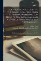 A Chronological List of the Works of Alfred, Lord Tennyson: With Some Few Items of Tennysoniana and a Series of Portraits of the Poet Laureate; ... Club, November 5-20, 1897 1013985559 Book Cover