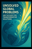 UNSOLVED GLOBAL PROBLEMS: and the quest for transformative solutions B0FGWJSQRB Book Cover