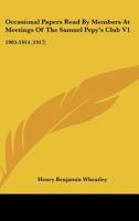 Occasional Papers Read By Members At Meetings Of The Samuel Pepy's Club V1: 1903-1914 0548787468 Book Cover