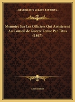 Memoire Sur Les Officiers Qui Assisterent Au Conseil De Guerre Tenue Par Titus (1867) 1160184038 Book Cover