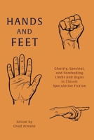 Hands and Feet: Ghastly, Spectral, and Foreboding Limbs and Digits in Classic Speculative Fiction 1616465824 Book Cover