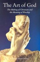 The Art of God: The Making of Christians and the Meaning of Worship 156854250X Book Cover