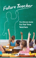 Future Teacher : The Ultimate Guide for First Time Teachers 1952814022 Book Cover