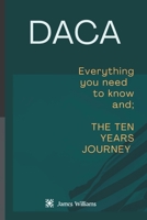 DACA:: Everything you need to know and; The 10 years journey B0B9RZN6J2 Book Cover