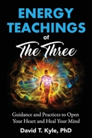 Energy Teachings of The Three: Guidance and Practices to Open Your Heart and Heal Your Mind 1736106600 Book Cover