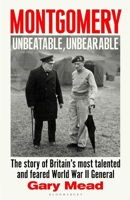 Montgomery: Unbeatable, Unbearable: The story of Britain’s most talented and feared WW2 general 1408878585 Book Cover