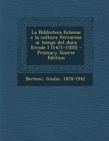 La Biblioteca Estense E La Coltura Ferrarese AI Tempi del Duca Ercole I (1471-1505) - Primary Source Edition 1017214719 Book Cover