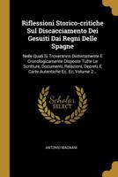 Riflessioni Storico-critiche Sul Discacciamento Dei Gesuiti Dai Regni Delle Spagne: Nelle Quali Si Troveranno Distintamente E Cronologicamente Disposte Tutte Le Scritture, Documenti, Relazioni, Decret 1010761935 Book Cover