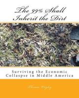 The 99% Shall Inherit the Dirt: Surviving the Economic Collaspse in Middle America 1494462451 Book Cover