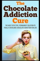 The Chocolate Addiction Cure: The Most Effective, Permanent Solution To Finally Overcome Chocolate Addiction For Life 1549996460 Book Cover