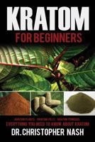 Kratom: Kratom for Beginners, Kratom Plants, Kratom Pills, Kratom Powders, Everything You Need to Know 153716032X Book Cover