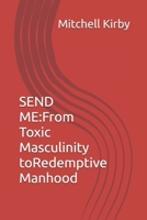 SEND ME:: From Toxic Masculinity to Redemptive Manhood B0FLVS8FQY Book Cover