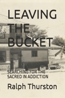 LEAVING THE BUCKET: SEARCHING FOR THE SACRED IN ADDICTION B0DRHXJNLK Book Cover