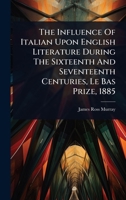 The Influence Of Italian Upon English Literature During The Sixteenth And Seventeenth Centuries, Le Bas Prize, 1885 1024880672 Book Cover
