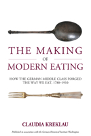 The Making of Modern Eating: How the German Middle Class Forged the Way We Eat, 1780-1910 1836953585 Book Cover