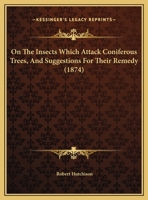 On The Insects Which Attack Coniferous Trees, And Suggestions For Their Remedy 1166899942 Book Cover