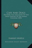 Cats And Dogs: Or Notes And Anecdotes Of Two Great Families Of The Animal Kingdom 1166459632 Book Cover