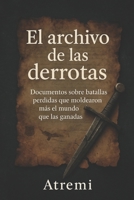 El archivo de las derrotas: Documentos sobre batallas perdidas que moldearon más el mundo que las ganadas (Spanish Edition) B0FLWFYF57 Book Cover
