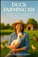 Duck Farming 101: A Beginner's Guide to Raising Happy and Healthy Ducks B0F1C2QK49 Book Cover