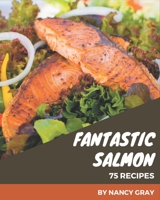 75 Fantastic Salmon Recipes: A Highly Recommended Salmon Cookbook B08P8QK72F Book Cover