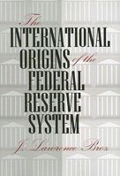 The International Origins of the Federal Reserve System 0801475953 Book Cover