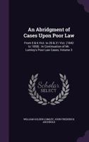 An Abridgment of Cases Upon Poor Law: From 5 & 6 Vict. to 20 & 21 Vict. (1842 to 1858): In Continuation of Mr. Lumley's Poor Law Cases, Volume 3 1357703058 Book Cover