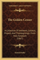 The Golden Censer: A Collection of Anthems, Collects, Prayers, and Thanksgivings from Holy Scriptur 1165543680 Book Cover