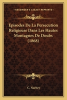 Episodes De La Persecution Religieuse Dans Les Hautes Montagnes De Doubs (1868) 1246212609 Book Cover