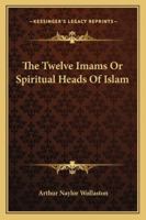 The Twelve Imams or Spiritual Heads of Islam 1162898402 Book Cover