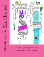 Zenchanted: 50 Zentangle Designs to Relax Your Heart, Mind and Soul 1530806917 Book Cover