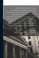 A Geographical and Statistical Display of the Locality, Relation, Superficies, and Population of Each County, Section, District, and Colony of the ... Germany, and the Peninsula of Spain And... 1015286941 Book Cover
