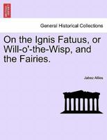 On the Ignis Fatuus, or Will-o'-the-Wisp, and the Fairies. 1240927428 Book Cover