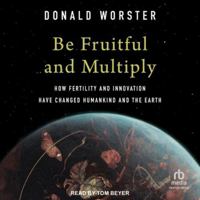 Be Fruitful and Multiply: How Fertility and Innovation Have Changed Humankind and the Earth B0G54D61QF Book Cover