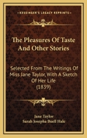 The Pleasures Of Taste And Other Stories: Selected From The Writings Of Miss Jane Taylor, With A Sketch Of Her Life 1165106272 Book Cover