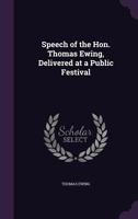 Speech of the Hon. Thomas Ewing, Delivered at a Public Festival 1359621032 Book Cover