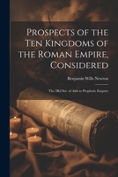 Prospects of the Ten Kingdoms of the Roman Empire, Considered: The 3Rd Ser. of Aids to Prophetic Enquiry 1021675660 Book Cover